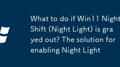 What to do if Win11 Night Shift (Night Light) is grayed out? The solution for enabling Night Light