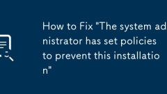 How to Fix 'The system administrator has set policies to prevent this installation'
