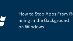 How to Stop Apps From Running in the Background on Windows