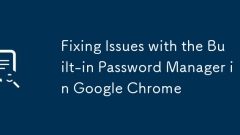 Fixing Issues with the Built-in Password Manager in Google Chrome