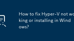 How to fix Hyper-V not working or installing in Windows?