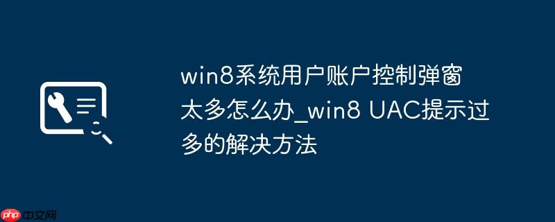 win8系统用户账户控制弹窗太多怎么办_win8 UAC提示过多的解决方法