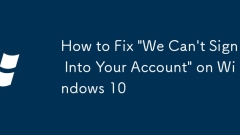 How to Fix 'We Can't Sign Into Your Account' on Windows 10