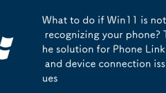 What to do if Win11 is not recognizing your phone? The solution for Phone Link and device connection issues