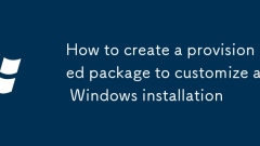 How to create a provisioned package to customize a Windows installation