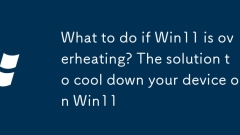 What to do if Win11 is overheating? The solution to cool down your device on Win11