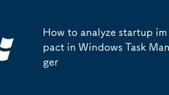 How to analyze startup impact in Windows Task Manager