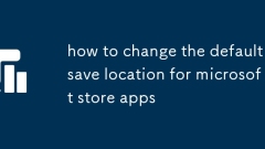 Comment modifier l'emplacement de sauvegarde par défaut pour les applications Microsoft Store