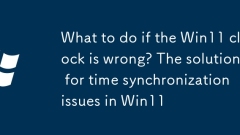 Apa yang perlu dilakukan jika jam Win11 salah? Penyelesaian masalah penyegerakan masa di Win11