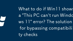Was zu tun ist, wenn Win11 einen Fehler 'Dieser PC kann kein Windows 11 -Fehler ausführen' zeigt? Die L?sung zur Umgehung von Kompatibilit?tsprüfungen
