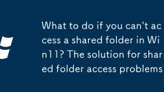 Was tun, wenn Sie in Win11 nicht auf einen gemeinsam genutzten Ordner zugreifen k?nnen? Die L?sung für Probleme mit dem gemeinsamen Ordnerzugriff Probleme
