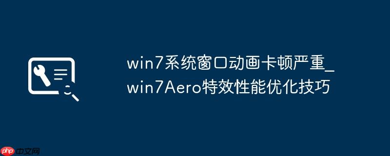 win7系统窗口动画卡顿严重_win7Aero特效性能优化技巧