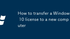How to transfer a Windows 10 license to a new computer