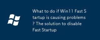 What to do if Win11 Fast Startup is causing problems? The solution to disable Fast Startup