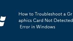 How to Troubleshoot a Graphics Card Not Detected Error in Windows