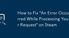 How to Fix 'An Error Occurred While Processing Your Request' on Steam