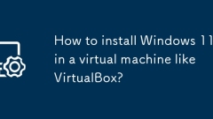 How to install Windows 11 in a virtual machine like VirtualBox?