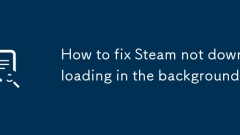 How to fix Steam not downloading in the background