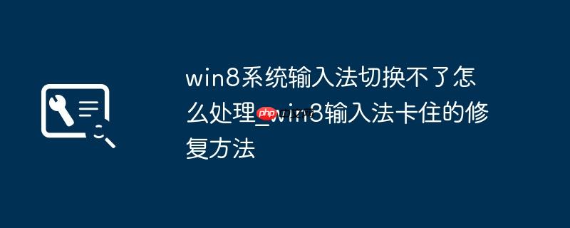 win8系统输入法切换不了怎么处理_win8输入法卡住的修复方法