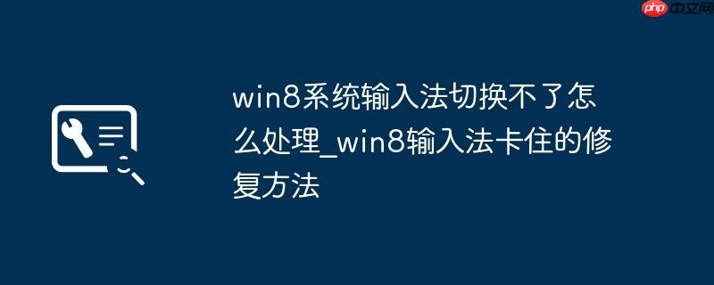 win8系统输入法切换不了怎么处理_win8输入法卡住的修复方法