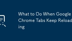 What to Do When Google Chrome Tabs Keep Reloading