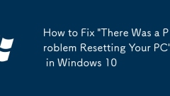 How to Fix 'There Was a Problem Resetting Your PC' in Windows 10