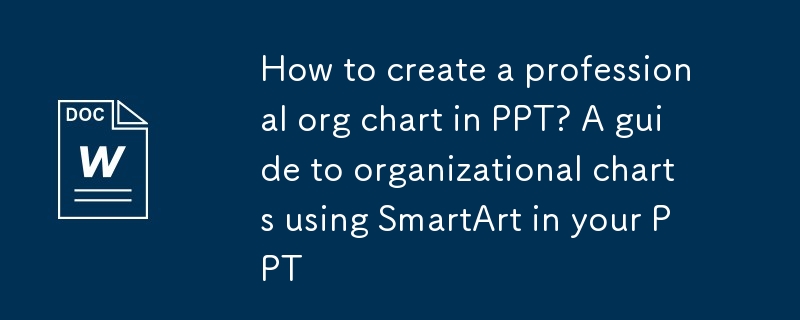 Bagaimana untuk membuat carta org profesional di PPT? Panduan untuk carta organisasi menggunakan SmartArt di ppt anda