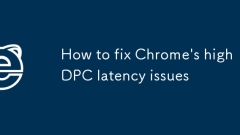 How to fix Chrome's high DPC latency issues