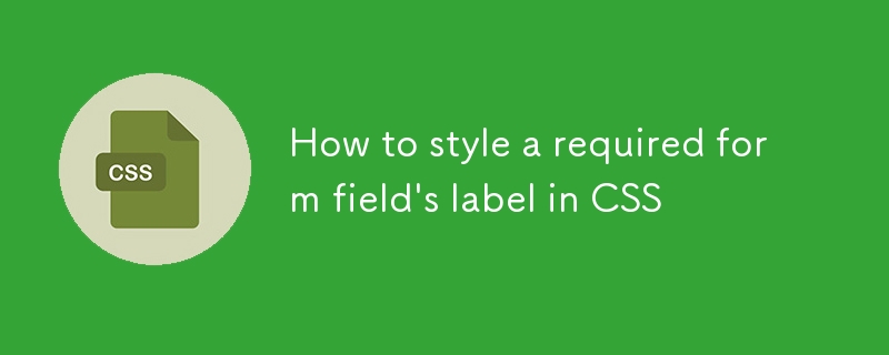 Comment styler l'étiquette d'un champ de formulaire requis dans CSS