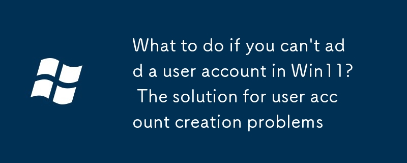 What to do if you can't add a user account in Win11? The solution for ...