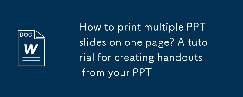 Comment imprimer plusieurs diapositives PPT sur une seule page? Un tutoriel pour créer des documents à partir de votre PPT
