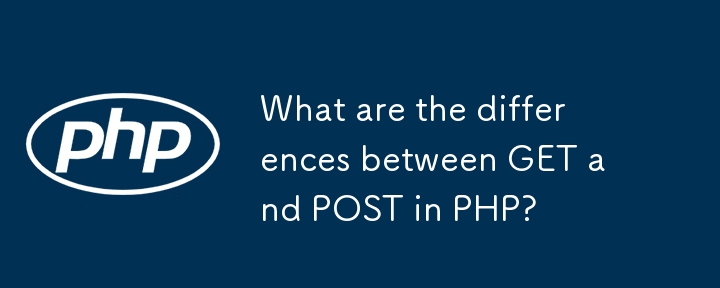 What are the differences between GET and POST in PHP?