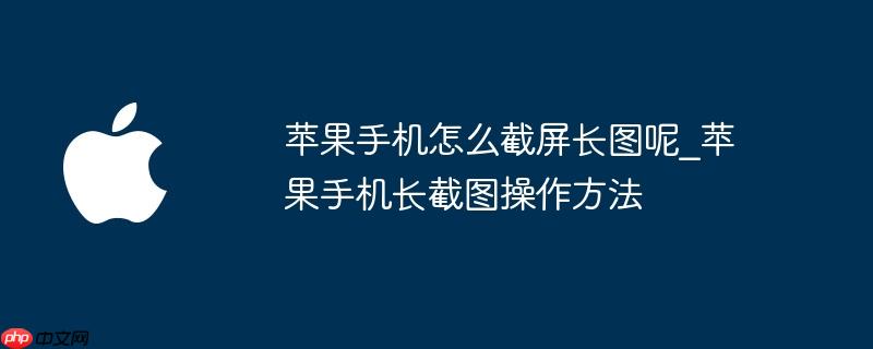 苹果手机怎么截屏长图呢_苹果手机长截图操作方法