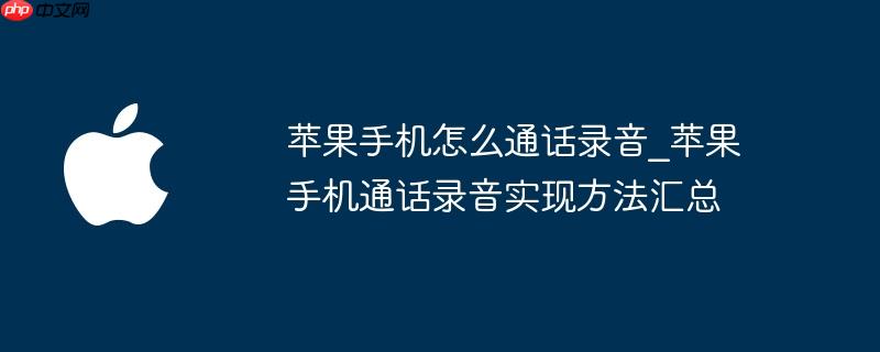 苹果手机怎么通话录音_苹果手机通话录音实现方法汇总