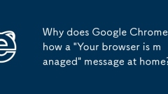 Why does Google Chrome show a 'Your browser is managed' message at home?