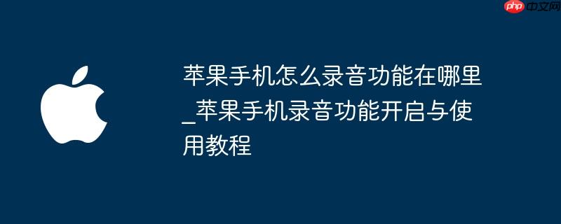 苹果手机怎么录音功能在哪里_苹果手机录音功能开启与使用教程
