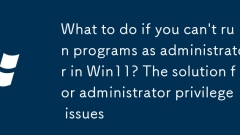 What to do if you can't run programs as administrator in Win11? The solution for administrator privilege issues