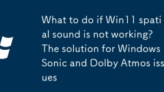What to do if Win11 spatial sound is not working? The solution for Windows Sonic and Dolby Atmos issues