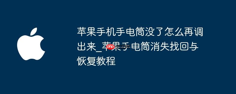 苹果手机手电筒没了怎么再调出来_苹果手电筒消失找回与恢复教程