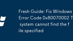 Fresh Guide: Fix Windows Error Code 0x80070002 The system cannot find the file specified