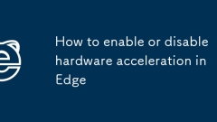 How to enable or disable hardware acceleration in Edge