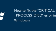 How to fix the 'CRITICAL_PROCESS_DIED' error in Windows?