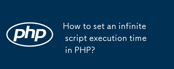 How to set an infinite script execution time in PHP?