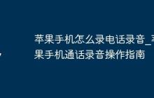 苹果手机怎么录电话录音_苹果手机通话录音操作指南