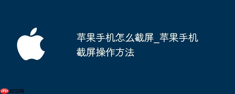 苹果手机怎么截屏_苹果手机截屏操作方法
