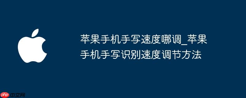 苹果手机手写速度哪调_苹果手机手写识别速度调节方法