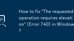 How to fix 'The requested operation requires elevation' (Error 740) in Windows?