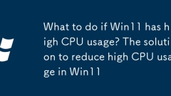 What to do if Win11 has high CPU usage? The solution to reduce high CPU usage in Win11
