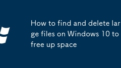 How to find and delete large files on Windows 10 to free up space