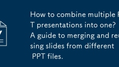 Bagaimana untuk menggabungkan beberapa persembahan PPT ke dalam satu? Panduan untuk menggabungkan dan menggunakan semula slaid dari fail PPT yang berbeza.